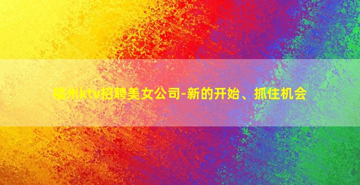 福州ktv招聘美女公司-新的开始、抓住机会